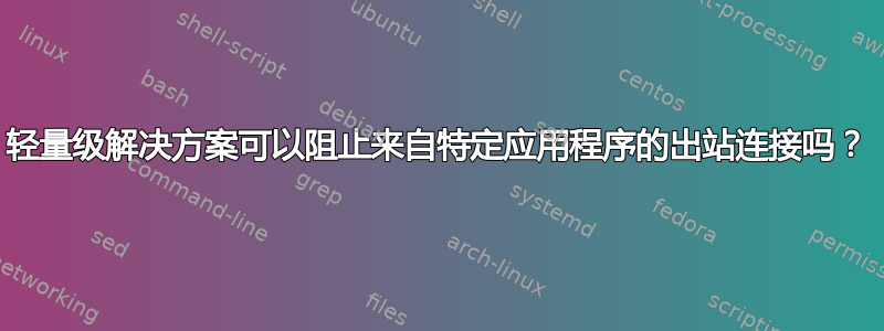 轻量级解决方案可以阻止来自特定应用程序的出站连接吗？