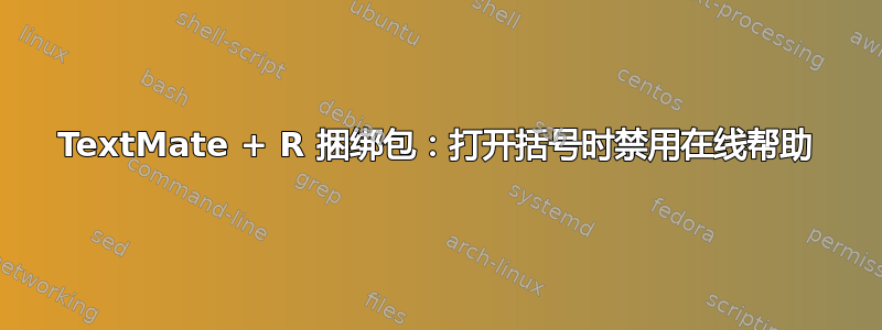 TextMate + R 捆绑包：打开括号时禁用在线帮助