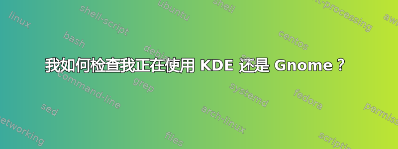 我如何检查我正在使用 KDE 还是 Gnome？