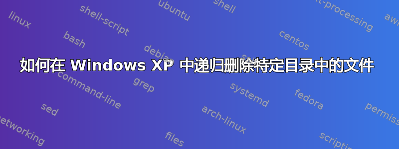 如何在 Windows XP 中递归删除特定目录中的文件