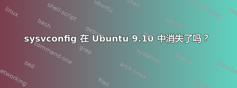 sysvconfig 在 Ubuntu 9.10 中消失了吗？