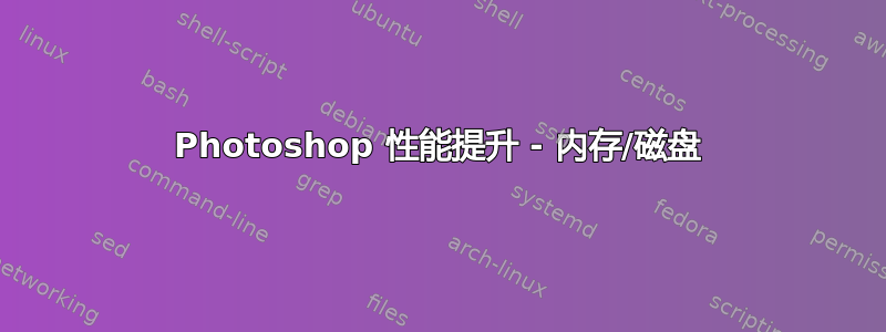 Photoshop 性能提升 - 内存/磁盘