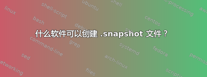 什么软件可以创建 .snapshot 文件？