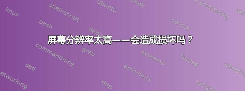 屏幕分辨率太高——会造成损坏吗？