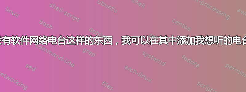 有没有软件网络电台这样的东西，我可以在其中添加我想听的电台？