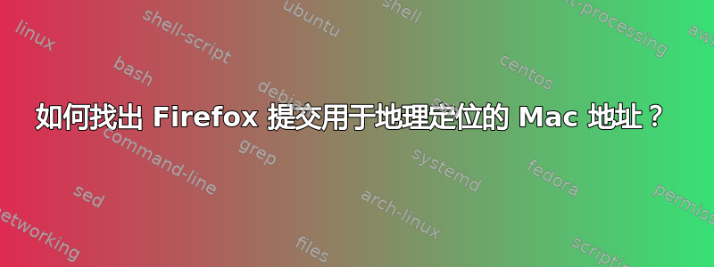 如何找出 Firefox 提交用于地理定位的 Mac 地址？