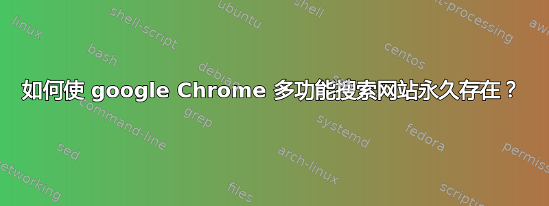 如何使 google Chrome 多功能搜索网站永久存在？