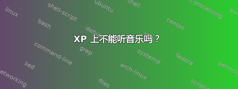 XP 上不能听音乐吗？