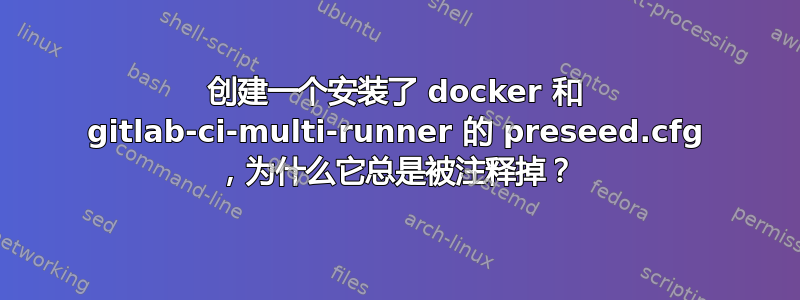 创建一个安装了 docker 和 gitlab-ci-multi-runner 的 preseed.cfg ，为什么它总是被注释掉？