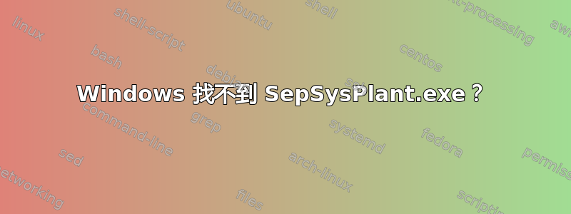 Windows 找不到 SepSysPlant.exe？