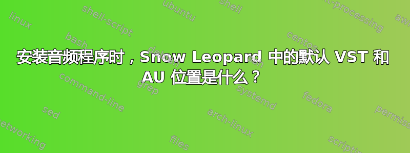 安装音频程序时，Snow Leopard 中的默认 VST 和 AU 位置是什么？