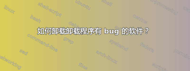 如何卸载卸载程序有 bug 的软件？