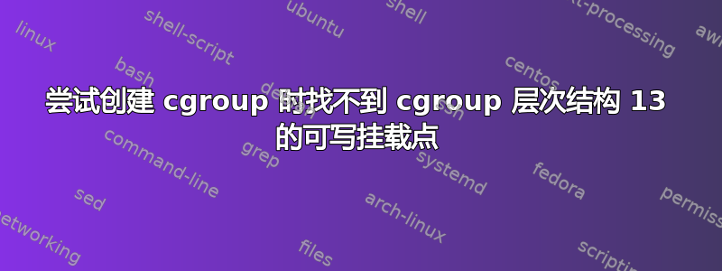 尝试创建 cgroup 时找不到 cgroup 层次结构 13 的可写挂载点