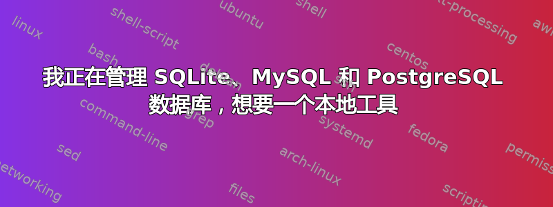 我正在管理 SQLite、MySQL 和 PostgreSQL 数据库，想要一个本地工具