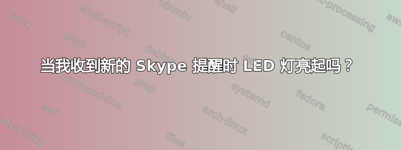 当我收到新的 Skype 提醒时 LED 灯亮起吗？