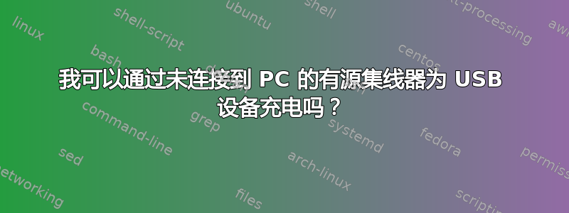 我可以通过未连接到 PC 的有源集线器为 USB 设备充电吗？