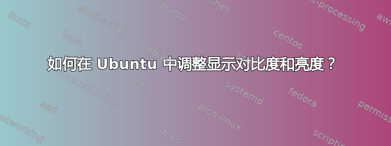 如何在 Ubuntu 中调整显示对比度和亮度？