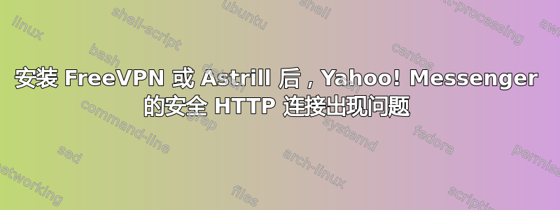 安装 FreeVPN 或 Astrill 后，Yahoo! Messenger 的安全 HTTP 连接出现问题