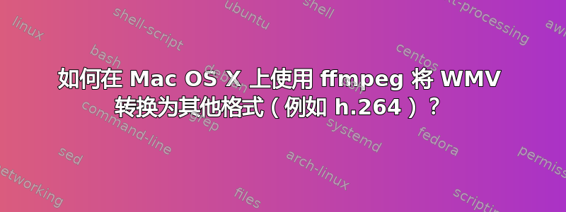 如何在 Mac OS X 上使用 ffmpeg 将 WMV 转换为其他格式（例如 h.264）？