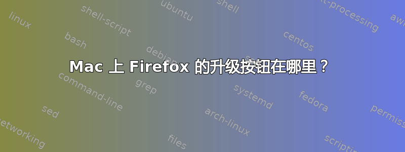 Mac 上 Firefox 的升级按钮在哪里？