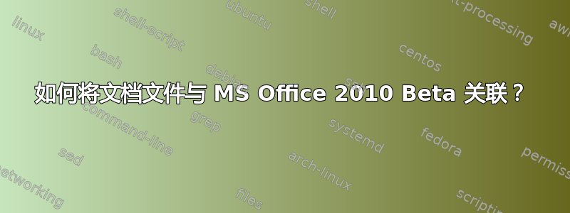 如何将文档文件与 MS Office 2010 Beta 关联？