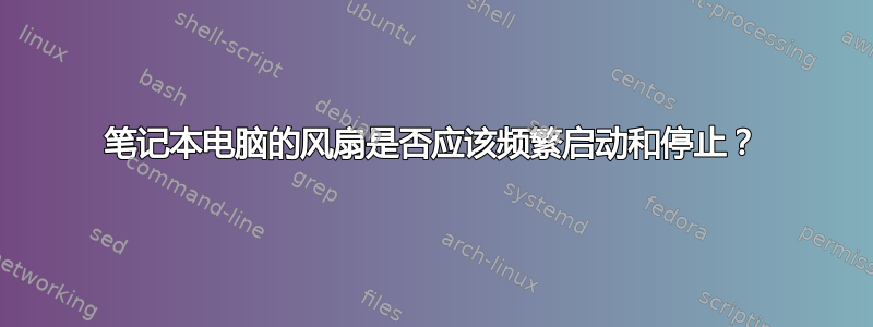 笔记本电脑的风扇是否应该频繁启动和停止？