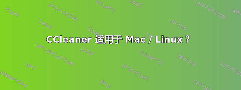 CCleaner 适用于 Mac / Linux？