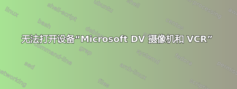 无法打开设备“Microsoft DV 摄像机和 VCR”