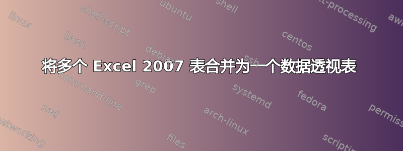 将多个 Excel 2007 表合并为一个数据透视表