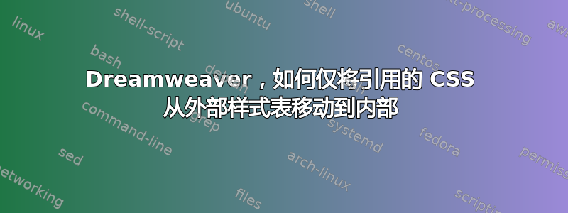 Dreamweaver，如何仅将引用的 CSS 从外部样式表移动到内部