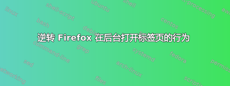 逆转 Firefox 在后台打开标签页的行为