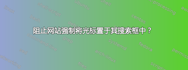 阻止网站强制将光标置于其搜索框中？