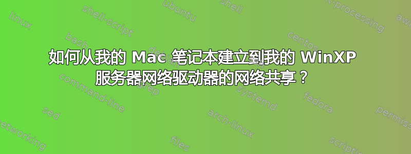 如何从我的 Mac 笔记本建立到我的 WinXP 服务器网络驱动器的网络共享？