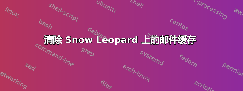 清除 Snow Leopard 上的邮件缓存