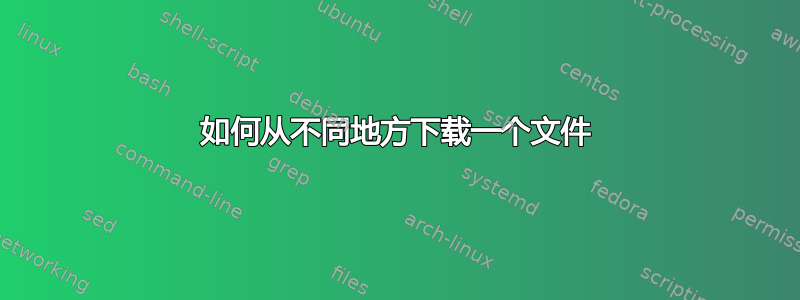 如何从不同地方下载一个文件