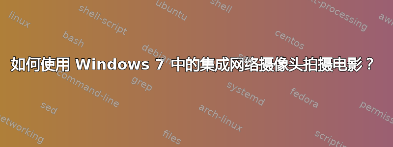 如何使用 Windows 7 中的集成网络摄像头拍摄电影？