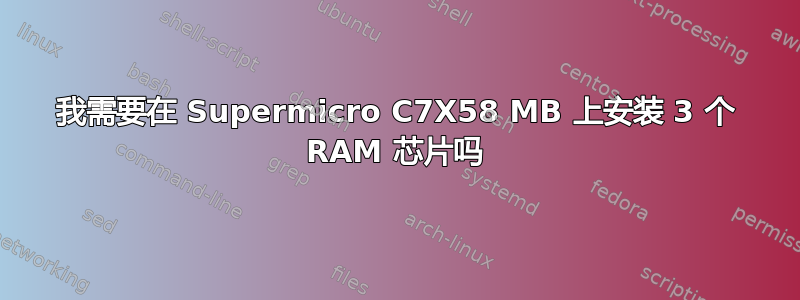 我需要在 Supermicro C7X58 MB 上安装 3 个 RAM 芯片吗