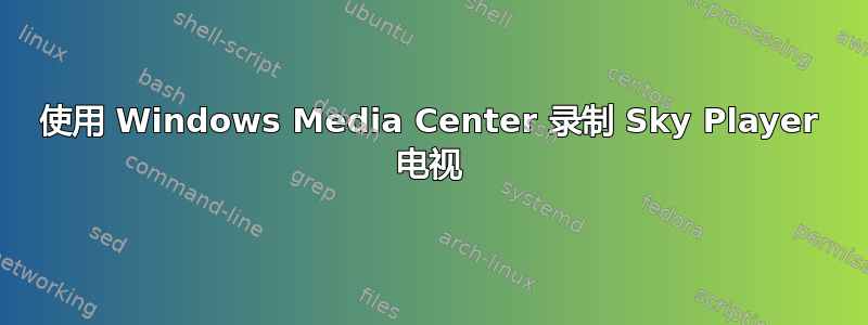 使用 Windows Media Center 录制 Sky Player 电视