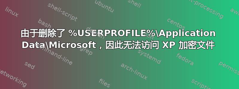 由于删除了 %USERPROFILE%\Application Data\Microsoft，因此无法访问 XP 加密文件