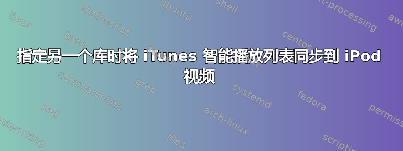 指定另一个库时将 iTunes 智能播放列表同步到 iPod 视频