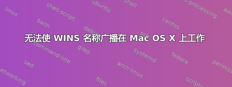 无法使 WINS 名称广播在 Mac OS X 上工作