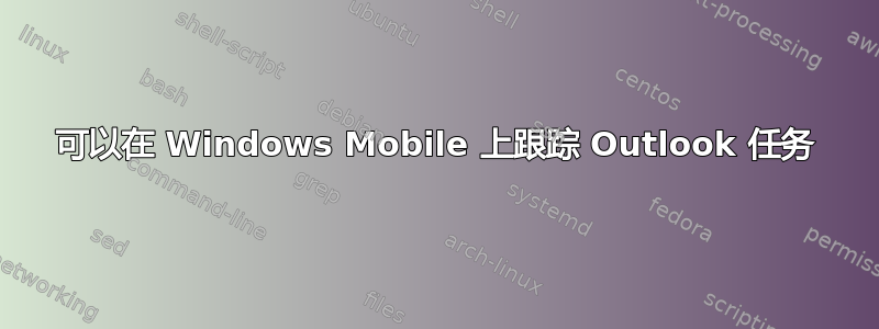 可以在 Windows Mobile 上跟踪 Outlook 任务