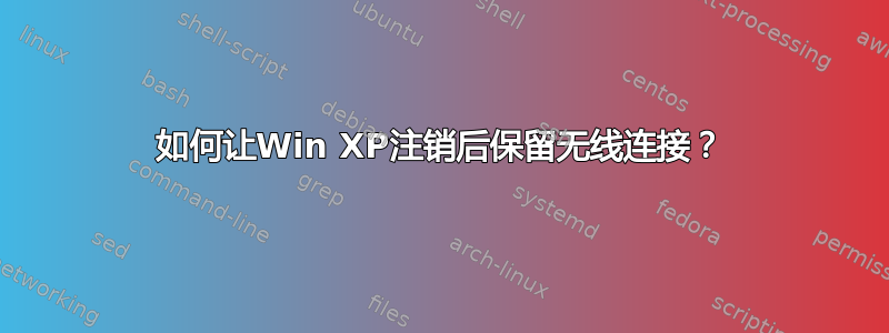 如何让Win XP注销后保留无线连接？