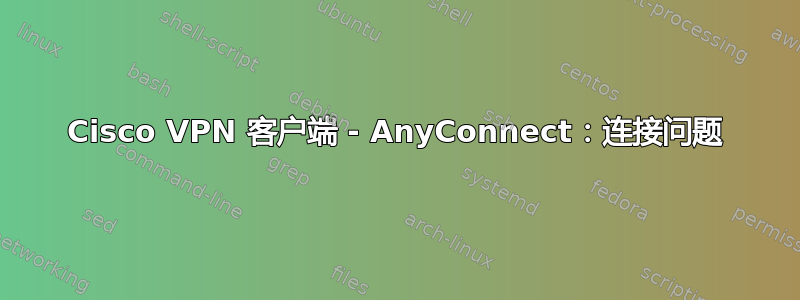 Cisco VPN 客户端 - AnyConnect：连接问题