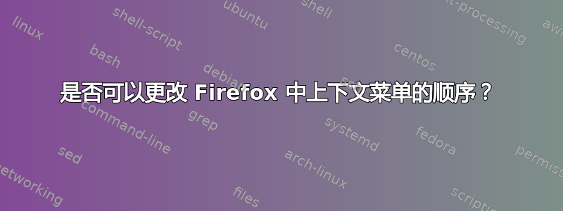 是否可以更改 Firefox 中上下文菜单的顺序？