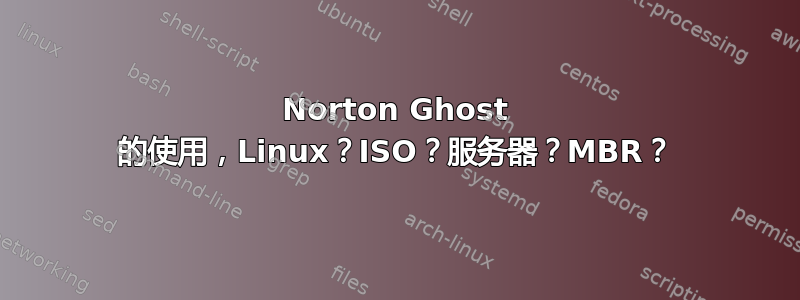 Norton Ghost 的使用，Linux？ISO？服务器？MBR？