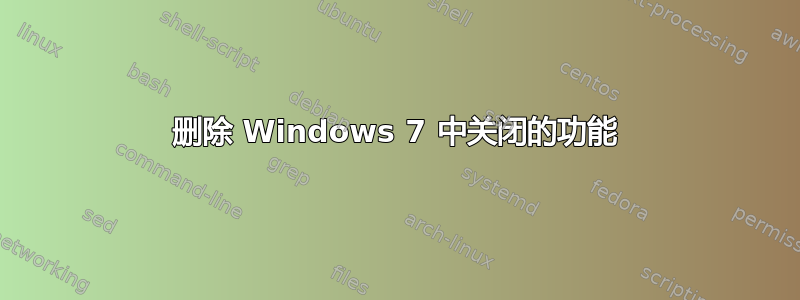 删除 Windows 7 中关闭的功能