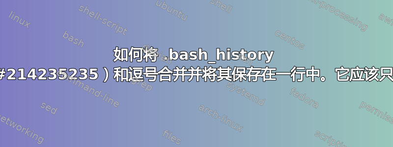 如何将 .bash_history 文件中的纪元时间（例如#214235235）和逗号合并并将其保存在一行中。它应该只显示带有纪元时间的命令