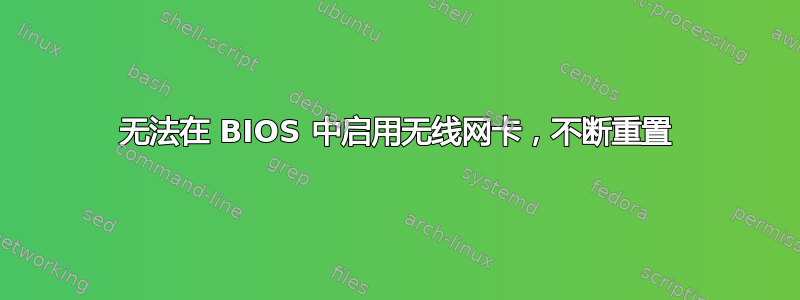 无法在 BIOS 中启用无线网卡，不断重置