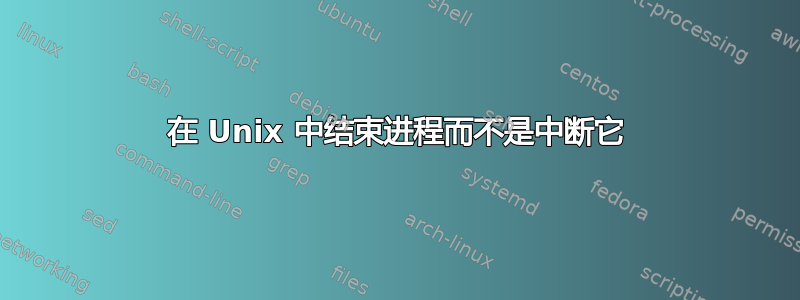 在 Unix 中结束进程而不是中断它